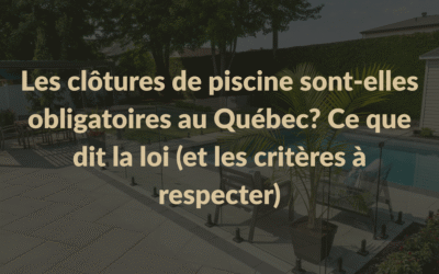 Les clôtures de piscine sont-elles obligatoires au Québec? Ce que dit la loi (et les critères à respecter)
